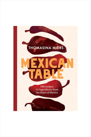 Mexican Table: 100 Recipes, 12 Everyday Ingredients From the Heart of Mexico