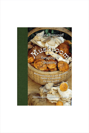 Mushroom Foraging and Feasting: Recollections and Recipes from a Lifetime on the Hunt