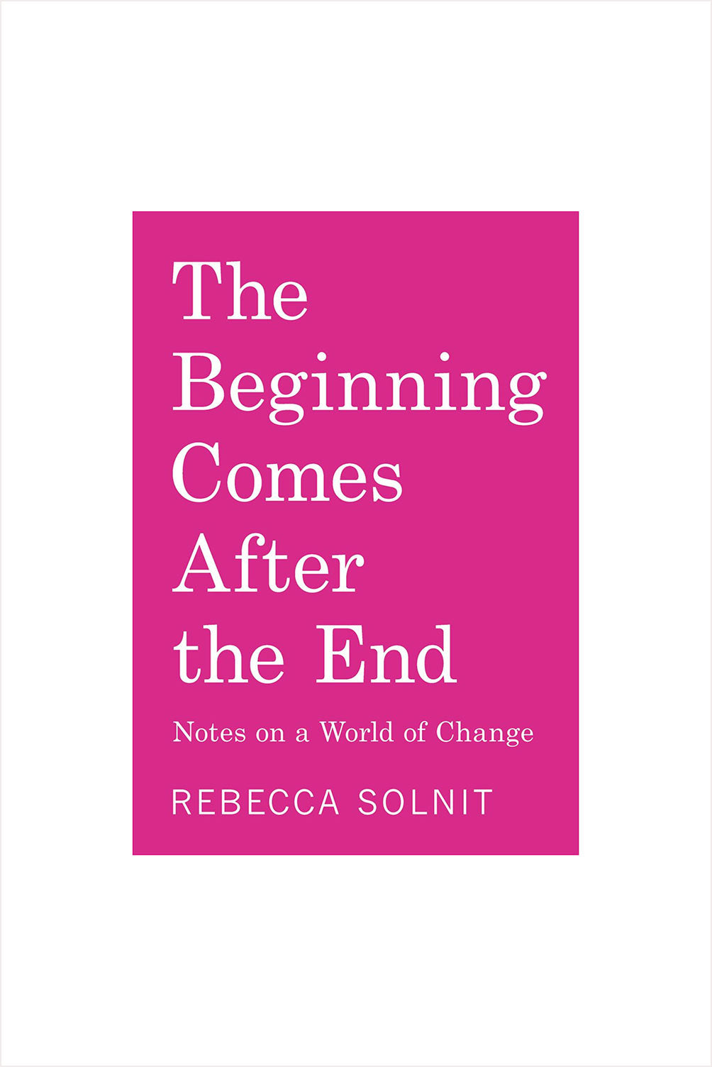 Beginning Comes After the End: Notes on a World of Change